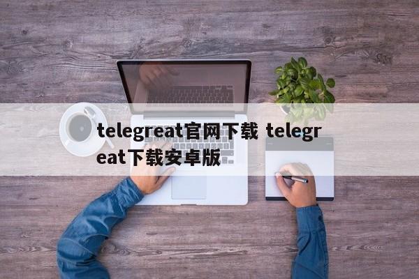 飞机telegreat中文版下载，telegreat纸飞机中文版下载