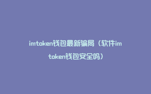 imtoken钱包安全吗，imtoken钱包安全吗?会不会被盗