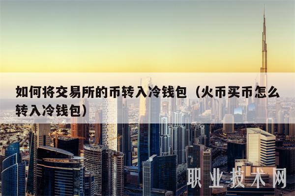 交易所的币怎么转到冷钱包，如何将交易所的币转入冷钱包