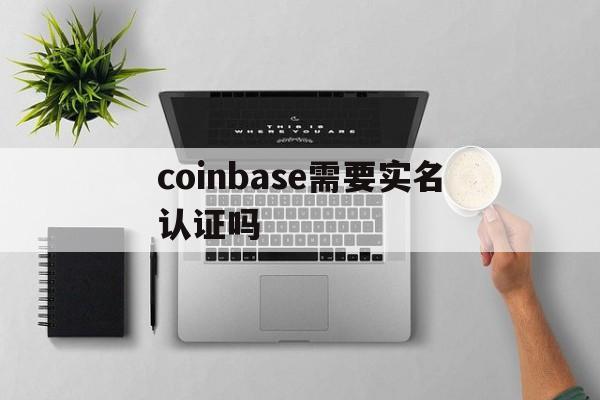 coinbase需要实名认证吗，coinbase会上线shib吗