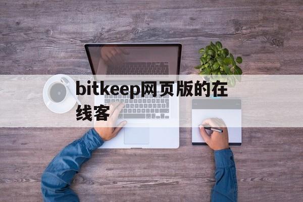 包含bitkeep网页版的在线客的词条