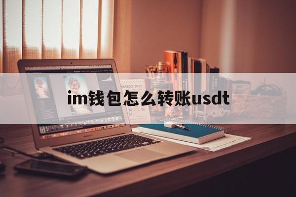 im钱包怎么转账usdt，imtoken钱包里的usdt如何转入其他钱包