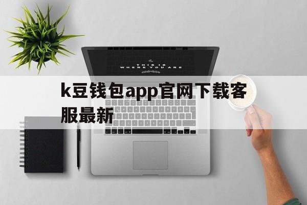 k豆钱包app官网下载客服最新的简单介绍